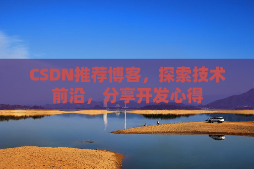 CSDN推荐博客，探索技术前沿，分享开发心得
